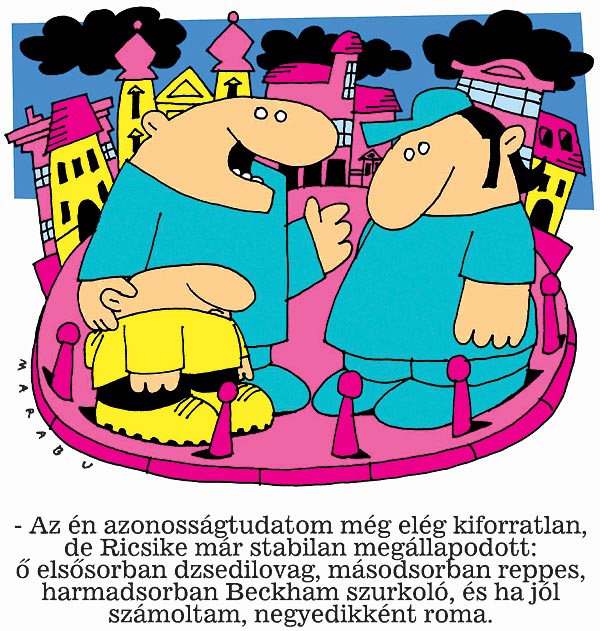 - Az én azonosságtudatom még elég kiforratlan, de Ricsike már stabilan megállapodott: õ elsõsorban dzsedi lovag, másodsorban reppes, harmadsorban Beckham, és ha jól számoltam, negyedikként roma