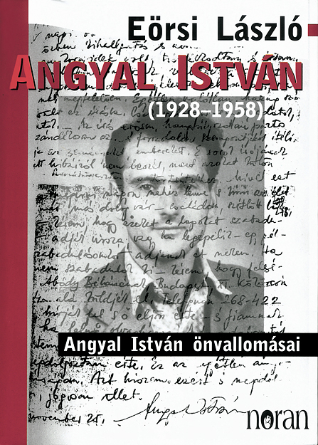 Eörsi László: Angyal István (1928-1958), Angyal István önvallomásai, Noran, 2008, 350 oldal