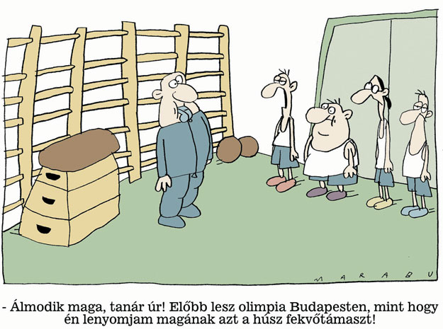 - Álmodik maga, tanár úr! Előbb lesz olimpia Budapesten, mint hogy én lenyomjam magának azt a húsz fekvőtámaszt!