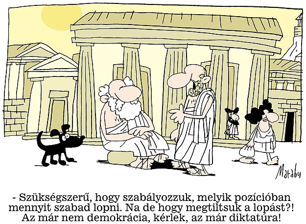 - Szükségszerű, hogy szabályozzuk, melyik pozícióban mennyit szabad lopni. Na de, hogy megtiltsuk a lopást?! Az már nem demokrácia, kérlek, az már diktatúra!