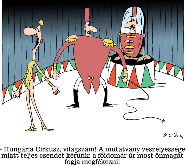 – Hungária Cirkusz, világszám! A mutatvány veszélyessége miatt teljes csendet kérünk: a főidomár úr most önmagát fogja megfékezni!